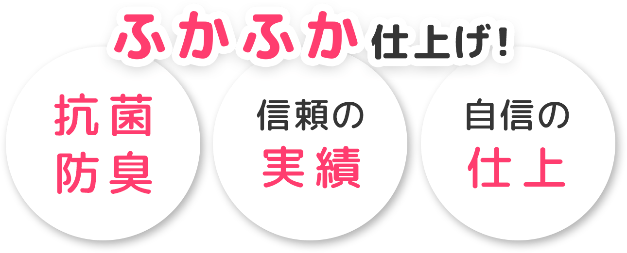 抗菌防臭、信頼の実績、自信の仕上 ふかふか仕上げ！