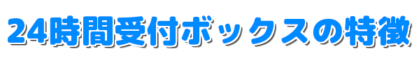 24時間受付ボックスの特徴